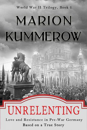 Unrelenting - Love and Resistance in Pre-War Germany (World War II Trilogy) (Volume 1) - by Marion Kummerow